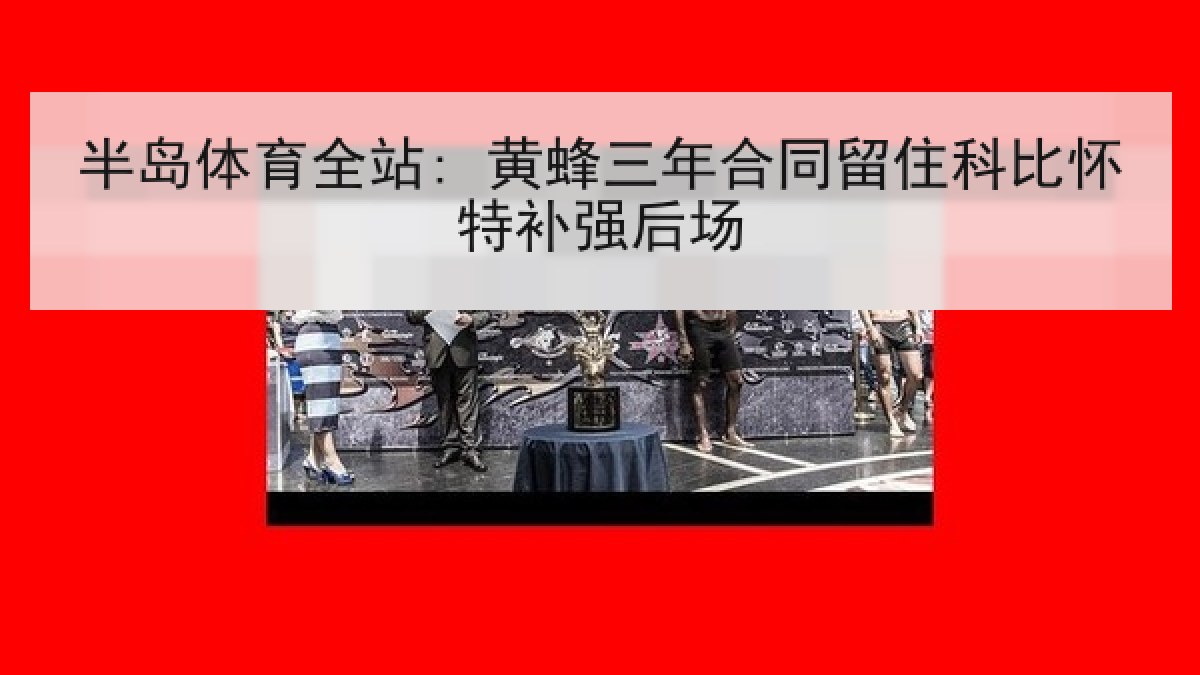 半岛体育全站: 黄蜂三年合同留住科比怀特补强后场 半岛体育全站: 黄蜂三年合同留住科比怀特补强后场