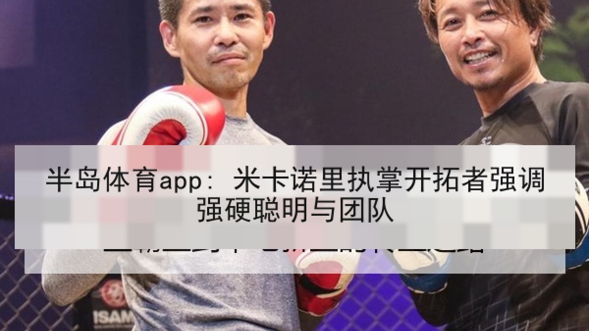 半岛体育app: 米卡诺里执掌开拓者强调强硬聪明与团队 半岛体育app: 米卡诺里执掌开拓者强调强硬聪明与团队