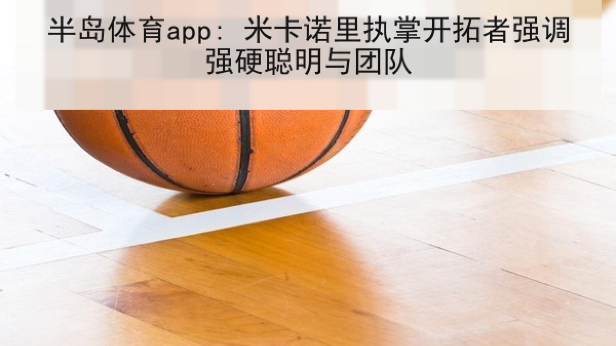 半岛体育app: 米卡诺里执掌开拓者强调强硬聪明与团队