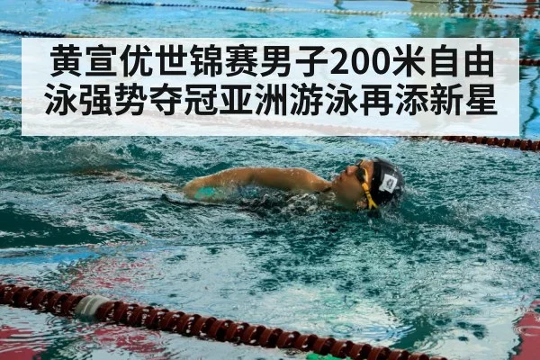 黄宣优世锦赛男子200米自由泳强势夺冠亚洲游泳再添新星