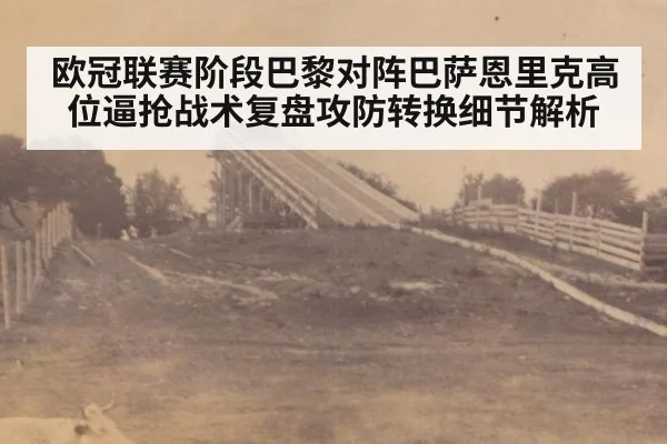 欧冠联赛阶段巴黎对阵巴萨恩里克高位逼抢战术复盘攻防转换细节解析