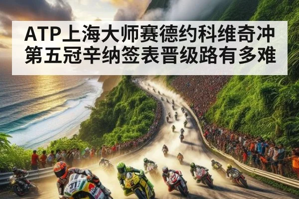 ATP上海大师赛德约科维奇冲第五冠辛纳签表晋级路有多难